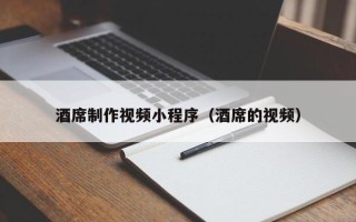 沧州酒席制作视频小程序（酒席的视频）