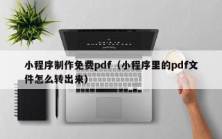 沧州小程序制作免费pdf（小程序里的pdf文件怎么转出来）