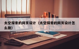沧州太空探索的网页设计（太空探索的网页设计怎么做）