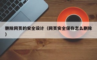 沧州删除网页的安全设计（网页安全保存怎么删除）
