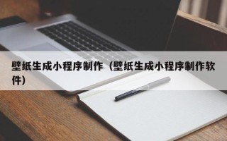 沧州壁纸生成小程序制作（壁纸生成小程序制作软件）