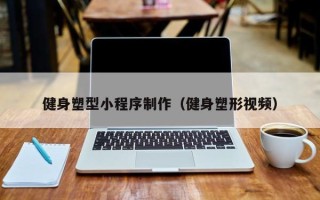 沧州健身塑型小程序制作（健身塑形视频）