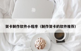 沧州贺卡制作软件小程序（制作贺卡的软件推荐）