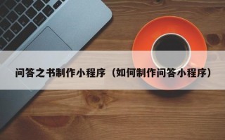 沧州问答之书制作小程序（如何制作问答小程序）