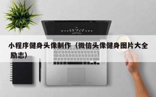 沧州小程序健身头像制作（微信头像健身图片大全 励志）