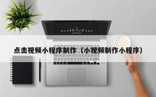 沧州点击视频小程序制作（小视频制作小程序）