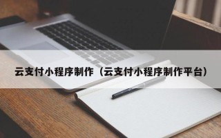 沧州云支付小程序制作（云支付小程序制作平台）