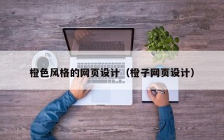 沧州橙色风格的网页设计（橙子网页设计）