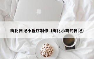 沧州孵化日记小程序制作（孵化小鸡的日记）