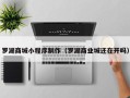 沧州罗湖商城小程序制作（罗湖商业城还在开吗）