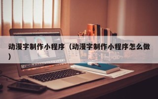 沧州动漫字制作小程序（动漫字制作小程序怎么做）