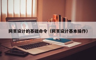 沧州网页设计的基础命令（网页设计基本操作）